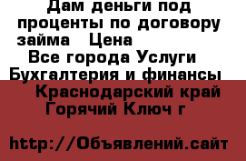 Дам деньги под проценты по договору займа › Цена ­ 1 800 000 - Все города Услуги » Бухгалтерия и финансы   . Краснодарский край,Горячий Ключ г.